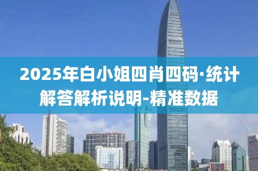 2025年白小姐四肖四碼·統計解答解析說明-精準數據