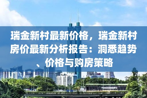 瑞金新村最新價格，瑞金新村房價最新分析報告：洞悉趨勢、價格與購房策略