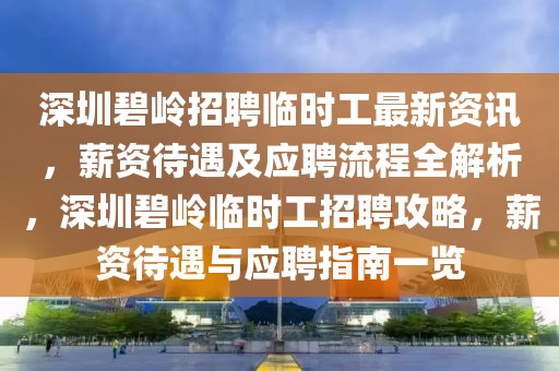 深圳碧嶺招聘臨時工最新資訊，薪資待遇及應聘流程全解析，深圳碧嶺臨時工招聘攻略，薪資待遇與應聘指南一覽