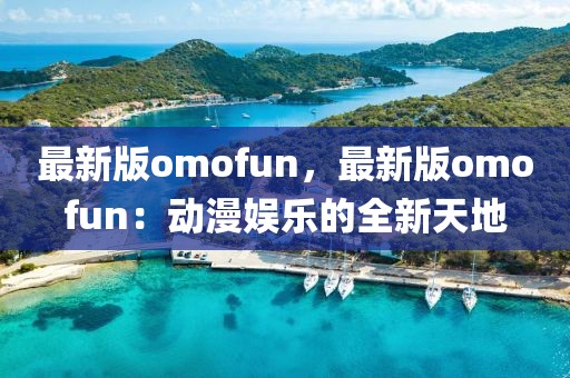 最新版omofun，最新版omofun：動漫娛樂的全新天地