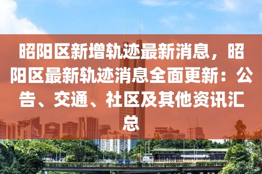 昭陽區(qū)新增軌跡最新消息，昭陽區(qū)最新軌跡消息全面更新：公告、交通、社區(qū)及其他資訊匯總