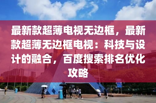 最新款超薄電視無(wú)邊框，最新款超薄無(wú)邊框電視：科技與設(shè)計(jì)的融合，百度搜索排名優(yōu)化攻略