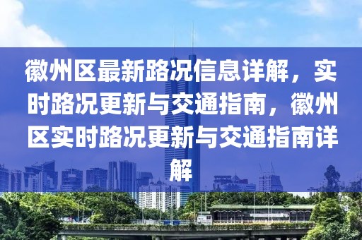 徽州區(qū)最新路況信息詳解，實時路況更新與交通指南，徽州區(qū)實時路況更新與交通指南詳解