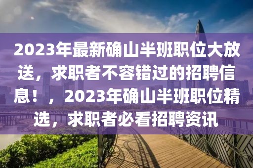 2023年最新確山半班職位大放送，求職者不容錯過的招聘信息！，2023年確山半班職位精選，求職者必看招聘資訊