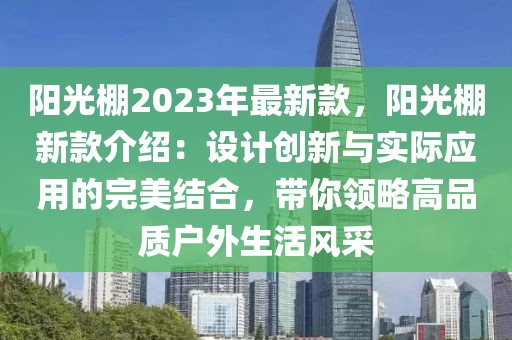 陽(yáng)光棚2023年最新款，陽(yáng)光棚新款介紹：設(shè)計(jì)創(chuàng)新與實(shí)際應(yīng)用的完美結(jié)合，帶你領(lǐng)略高品質(zhì)戶外生活風(fēng)采