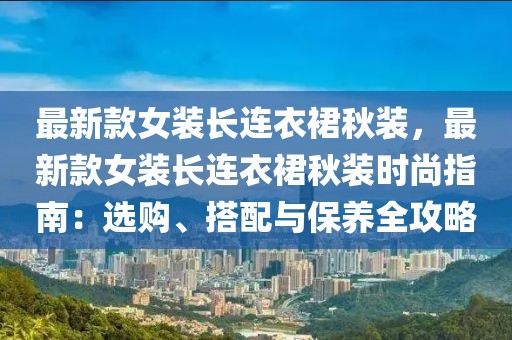 最新款女裝長連衣裙秋裝，最新款女裝長連衣裙秋裝時尚指南：選購、搭配與保養全攻略