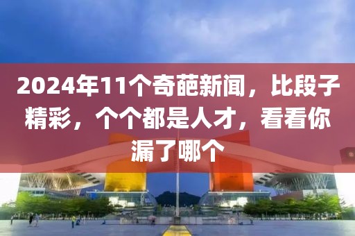 2024年11個奇葩新聞，比段子精彩，個個都是人才，看看你漏了哪個