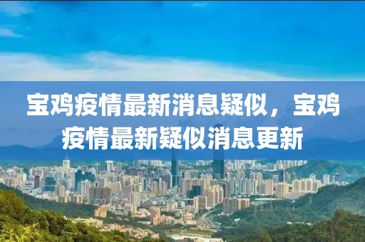寶雞疫情最新消息疑似，寶雞疫情最新疑似消息更新