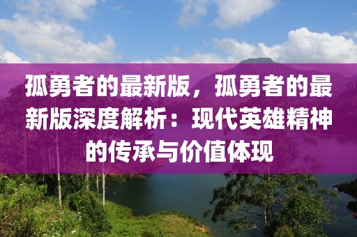 孤勇者的最新版，孤勇者的最新版深度解析：現代英雄精神的傳承與價值體現