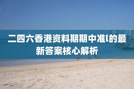 二四六香港資料期期中準l的最新答案核心解析