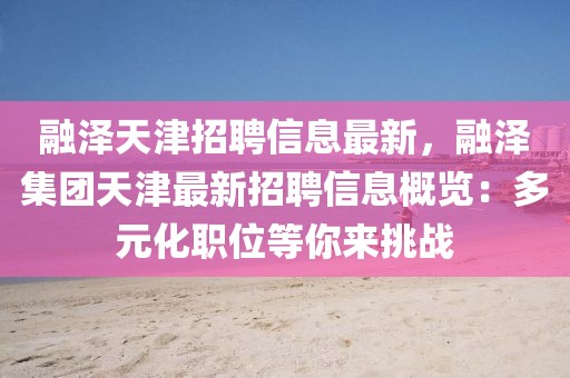 融澤天津招聘信息最新，融澤集團天津最新招聘信息概覽：多元化職位等你來挑戰