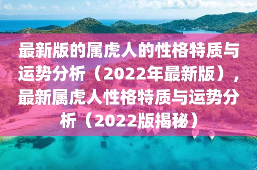 最新版的屬虎人的性格特質與運勢分析（2022年最新版），最新屬虎人性格特質與運勢分析（2022版揭秘）