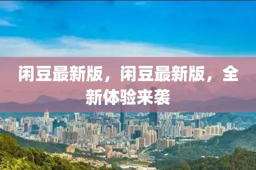 閑豆最新版，閑豆最新版，全新體驗來襲