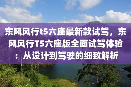 東風風行t5六座最新款試駕，東風風行T5六座版全面試駕體驗：從設計到駕駛的細致解析