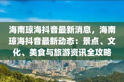 海南瓊海抖音最新消息，海南瓊海抖音最新動態：景點、文化、美食與旅游資訊全攻略