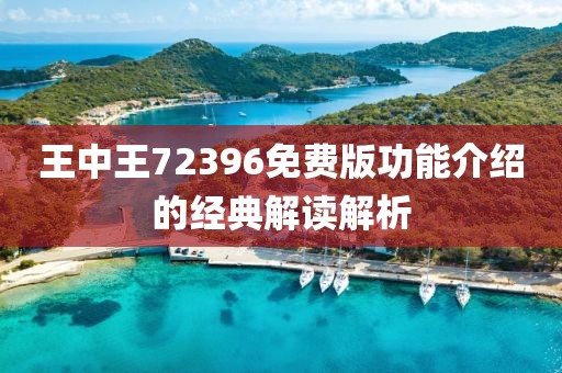 王中王72396免費版功能介紹的經典解讀解析