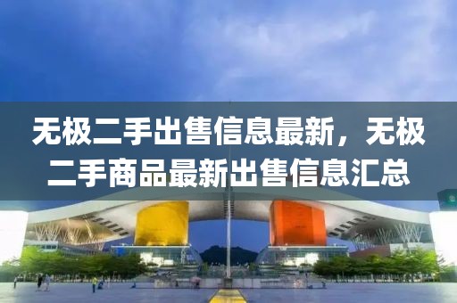無極二手出售信息最新，無極二手商品最新出售信息匯總