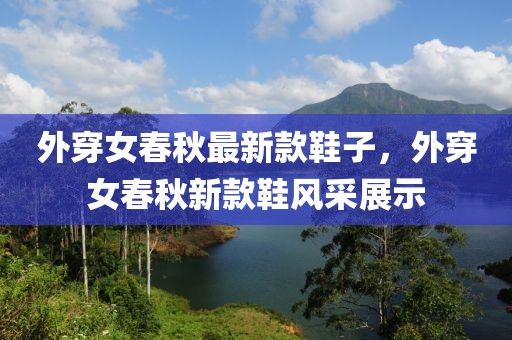外穿女春秋最新款鞋子，外穿女春秋新款鞋風采展示