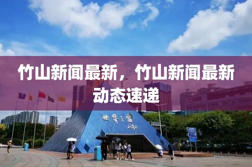 竹山新聞最新，竹山新聞最新動態(tài)速遞