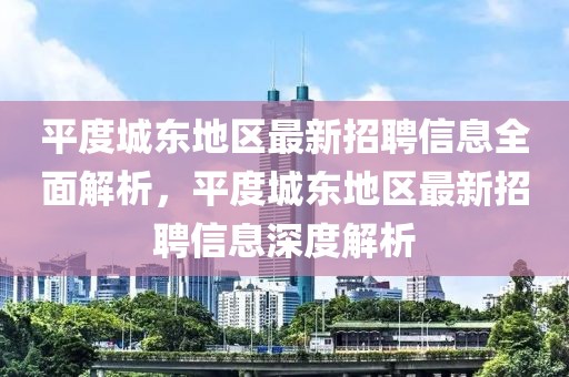 平度城東地區最新招聘信息全面解析，平度城東地區最新招聘信息深度解析