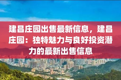 建昌莊園出售最新信息，建昌莊園：獨特魅力與良好投資潛力的最新出售信息