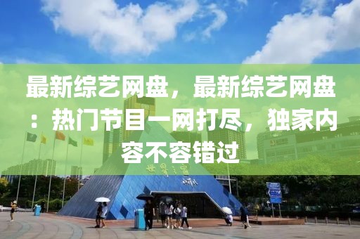 最新綜藝網盤，最新綜藝網盤：熱門節目一網打盡，獨家內容不容錯過