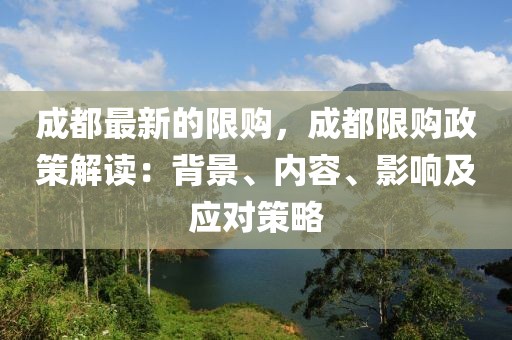 成都最新的限購，成都限購政策解讀：背景、內(nèi)容、影響及應(yīng)對策略
