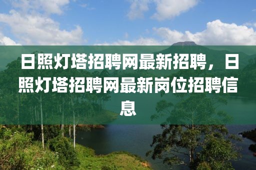日照燈塔招聘網最新招聘，日照燈塔招聘網最新崗位招聘信息