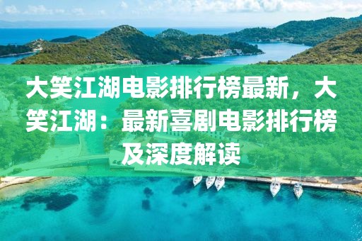 大笑江湖電影排行榜最新，大笑江湖：最新喜劇電影排行榜及深度解讀