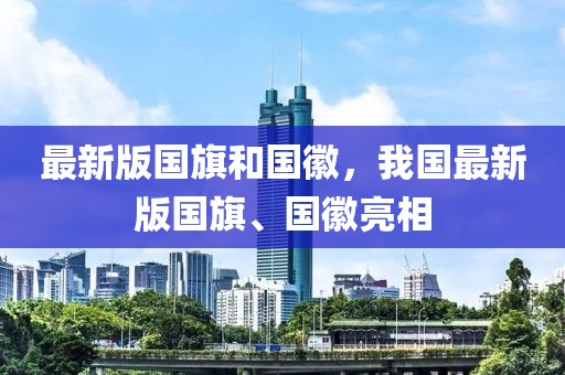 最新版國旗和國徽，我國最新版國旗、國徽亮相