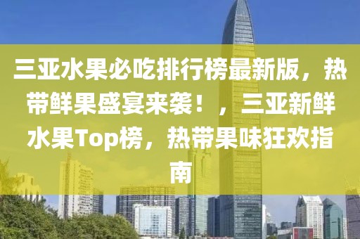 三亞水果必吃排行榜最新版，熱帶鮮果盛宴來襲！，三亞新鮮水果Top榜，熱帶果味狂歡指南
