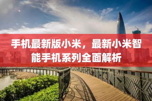 手機(jī)最新版小米，最新小米智能手機(jī)系列全面解析