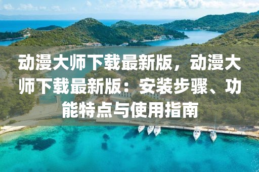 動(dòng)漫大師下載最新版，動(dòng)漫大師下載最新版：安裝步驟、功能特點(diǎn)與使用指南
