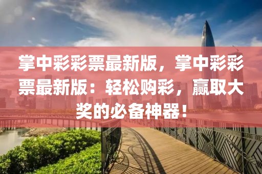 掌中彩彩票最新版，掌中彩彩票最新版：輕松購彩，贏取大獎的必備神器！