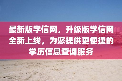 最新版學(xué)信網(wǎng)，升級(jí)版學(xué)信網(wǎng)全新上線，為您提供更便捷的學(xué)歷信息查詢服務(wù)