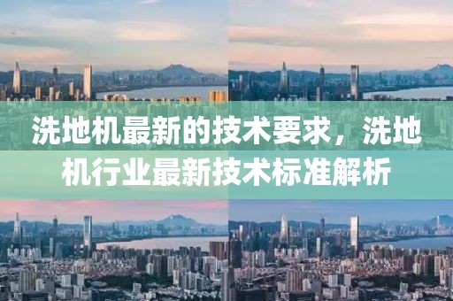 洗地機最新的技術要求，洗地機行業最新技術標準解析