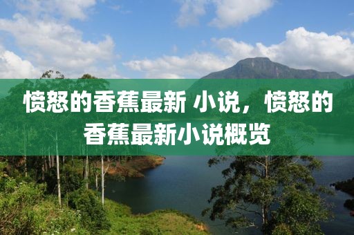 憤怒的香蕉最新 小說，憤怒的香蕉最新小說概覽