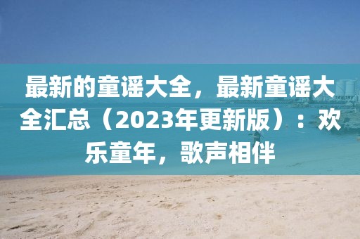 最新的童謠大全，最新童謠大全匯總（2023年更新版）：歡樂童年，歌聲相伴
