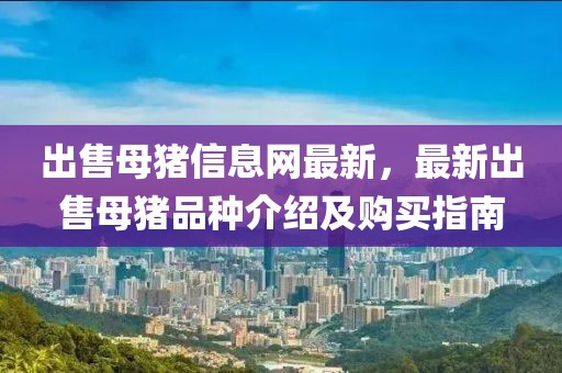 出售母豬信息網最新，最新出售母豬品種介紹及購買指南