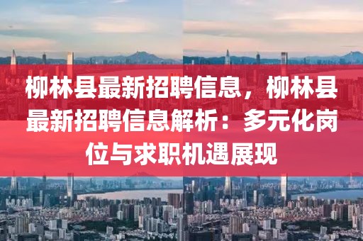 柳林縣最新招聘信息，柳林縣最新招聘信息解析：多元化崗位與求職機(jī)遇展現(xiàn)