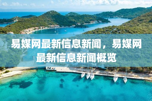 易媒網(wǎng)最新信息新聞，易媒網(wǎng)最新信息新聞概覽