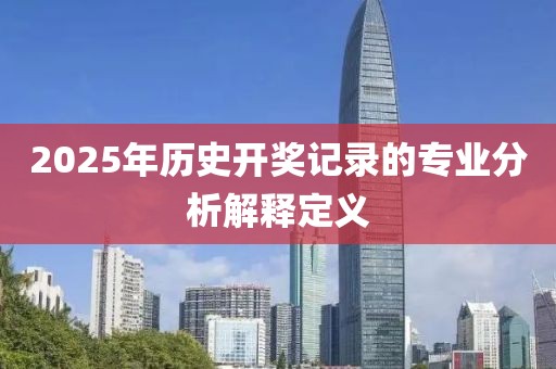 2025年歷史開獎記錄的專業分析解釋定義