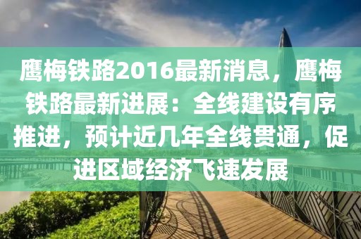 鷹梅鐵路2016最新消息，鷹梅鐵路最新進展：全線建設有序推進，預計近幾年全線貫通，促進區域經濟飛速發展
