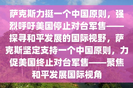 薩克斯力挺一個中國原則，強烈呼吁美國停止對臺軍售——探尋和平發(fā)展的國際視野，薩克斯堅定支持一個中國原則，力促美國終止對臺軍售——聚焦和平發(fā)展國際視角