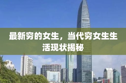 最新窮的女生，當(dāng)代窮女生生活現(xiàn)狀揭秘