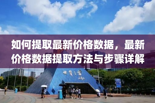 如何提取最新價(jià)格數(shù)據(jù)，最新價(jià)格數(shù)據(jù)提取方法與步驟詳解