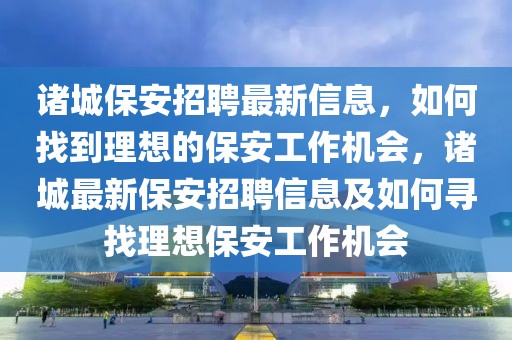 諸城保安招聘最新信息，如何找到理想的保安工作機會，諸城最新保安招聘信息及如何尋找理想保安工作機會