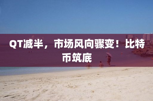 QT減半，市場風向驟變！比特幣筑底