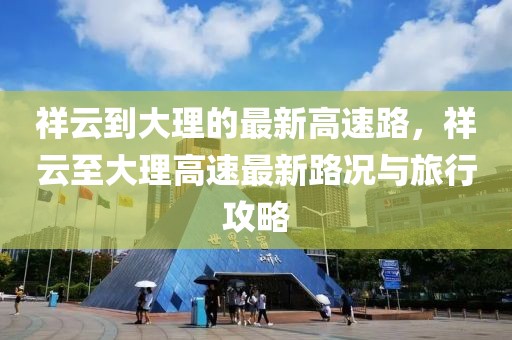 祥云到大理的最新高速路，祥云至大理高速最新路況與旅行攻略