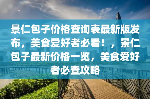 景仁包子價格查詢表最新版發布，美食愛好者必看！，景仁包子最新價格一覽，美食愛好者必查攻略